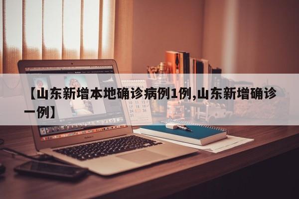 【山东新增本地确诊病例1例,山东新增确诊一例】