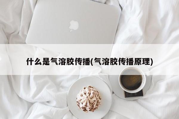 什么是气溶胶传播(气溶胶传播原理)