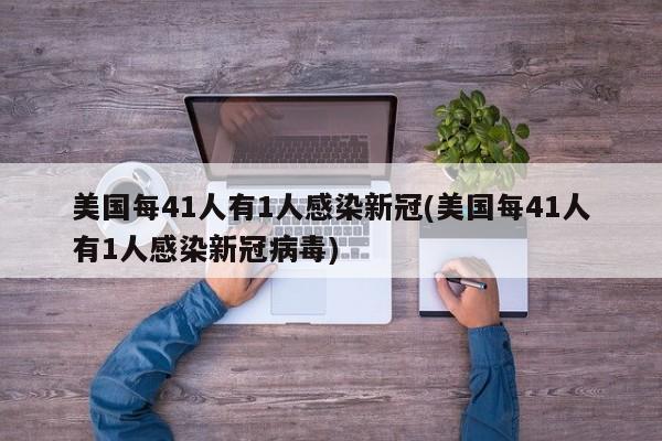 美国每41人有1人感染新冠(美国每41人有1人感染新冠病毒)