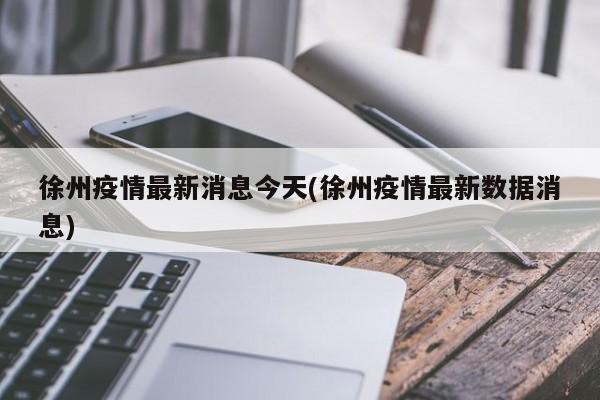 徐州疫情最新消息今天(徐州疫情最新数据消息)