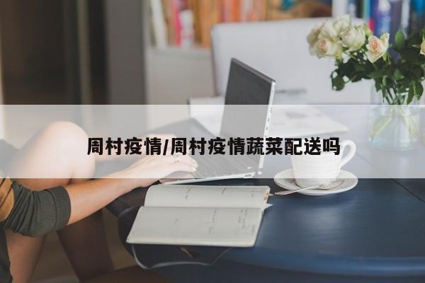 周村疫情/周村疫情蔬菜配送吗