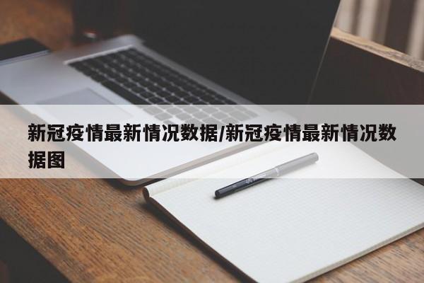 新冠疫情最新情况数据/新冠疫情最新情况数据图