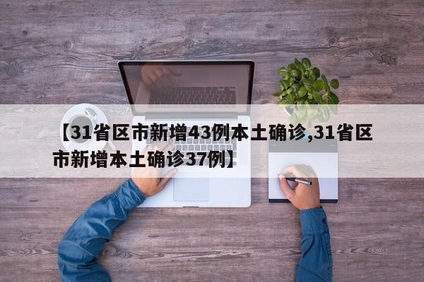 【31省区市新增43例本土确诊,31省区市新增本土确诊37例】