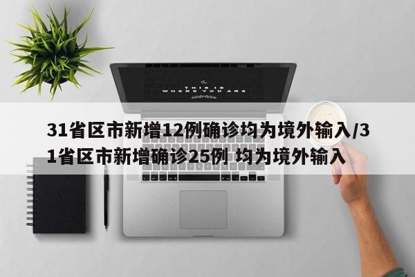 31省区市新增12例确诊均为境外输入/31省区市新增确诊25例 均为境外输入