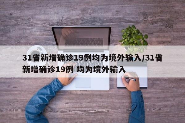 31省新增确诊19例均为境外输入/31省新增确诊19例 均为境外输入