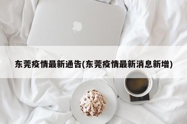 东莞疫情最新通告(东莞疫情最新消息新增)