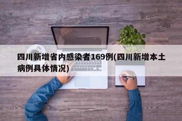四川新增省内感染者169例(四川新增本土病例具体情况)