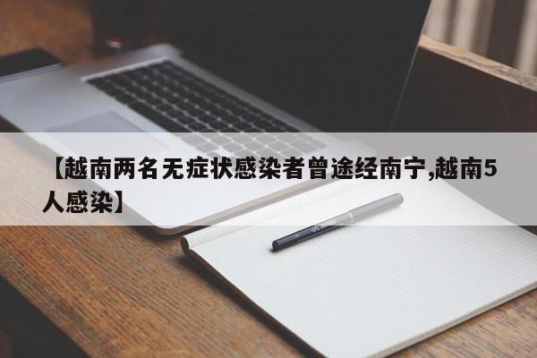 【越南两名无症状感染者曾途经南宁,越南5人感染】