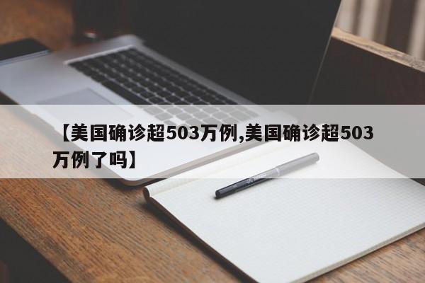 【美国确诊超503万例,美国确诊超503万例了吗】