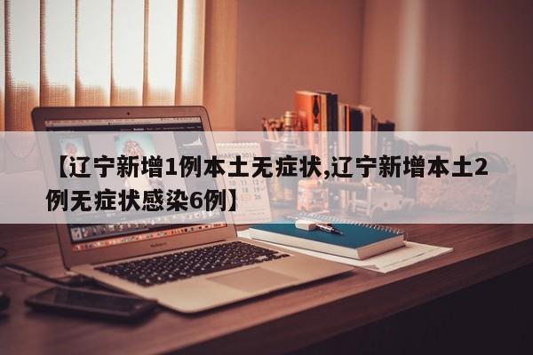 【辽宁新增1例本土无症状,辽宁新增本土2例无症状感染6例】