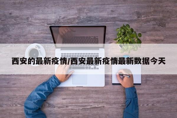 西安的最新疫情/西安最新疫情最新数据今天