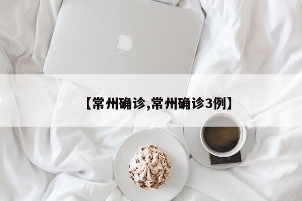 【常州确诊,常州确诊3例】