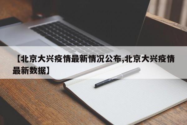 【北京大兴疫情最新情况公布,北京大兴疫情最新数据】