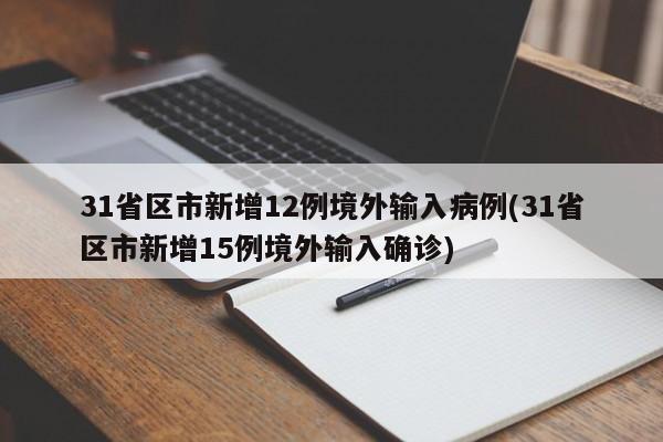 31省区市新增12例境外输入病例(31省区市新增15例境外输入确诊)