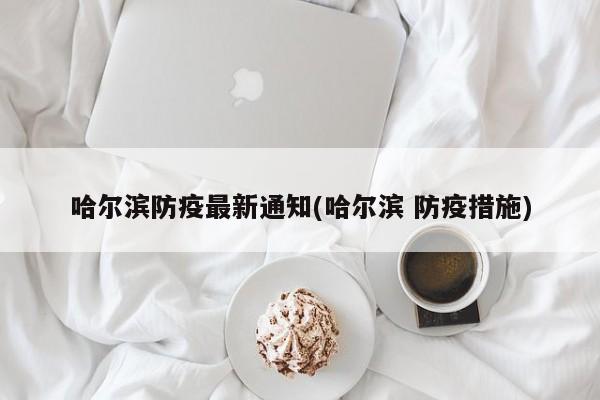 哈尔滨防疫最新通知(哈尔滨 防疫措施)