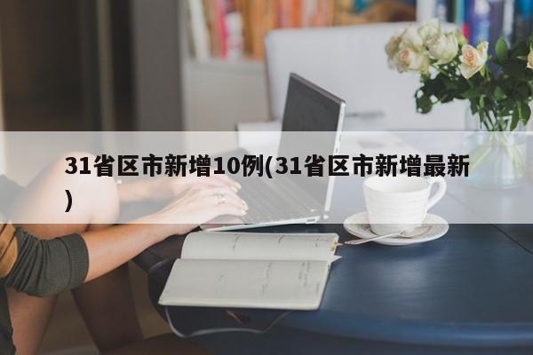 31省区市新增10例(31省区市新增最新)