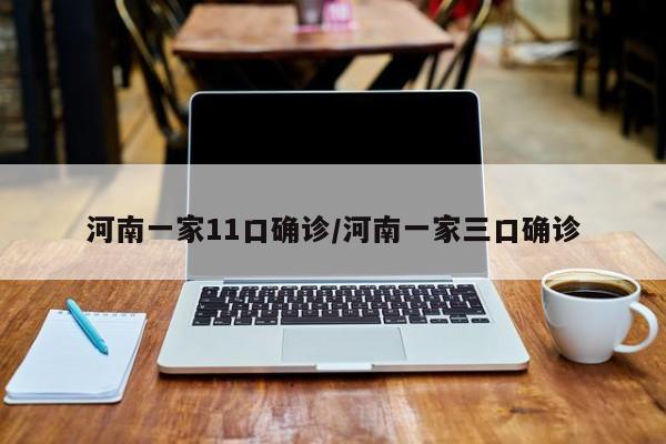 河南一家11口确诊/河南一家三口确诊