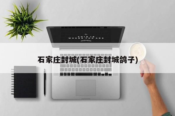 石家庄封城(石家庄封城鸽子)