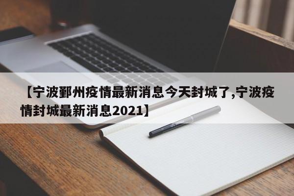 【宁波鄞州疫情最新消息今天封城了,宁波疫情封城最新消息2021】