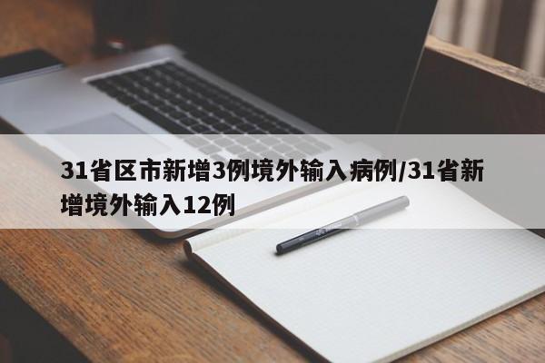 31省区市新增3例境外输入病例/31省新增境外输入12例