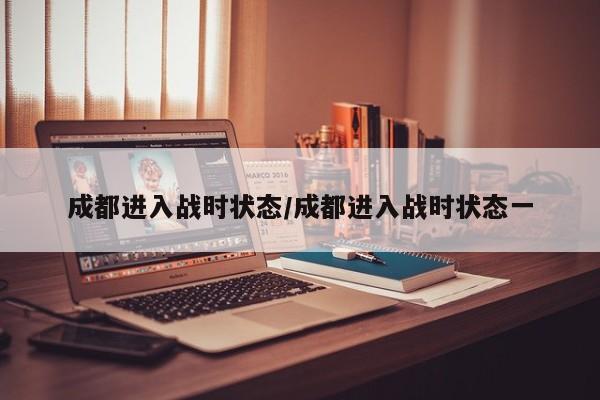 成都进入战时状态/成都进入战时状态一