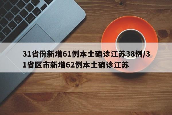 31省份新增61例本土确诊江苏38例/31省区市新增62例本土确诊江苏