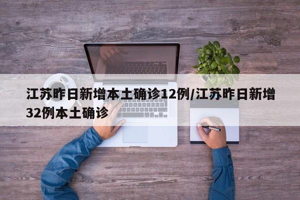 江苏昨日新增本土确诊12例/江苏昨日新增32例本土确诊