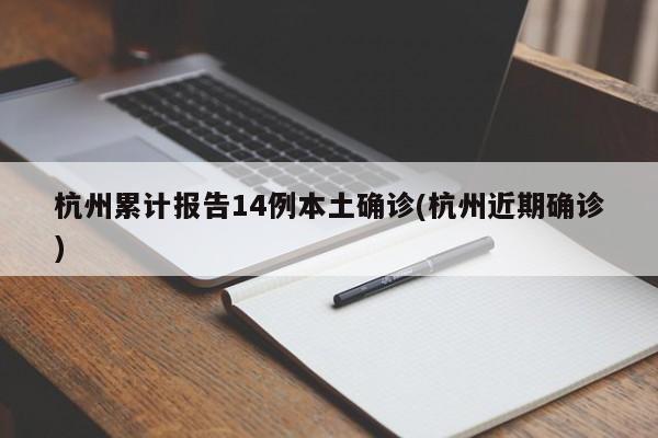 杭州累计报告14例本土确诊(杭州近期确诊)