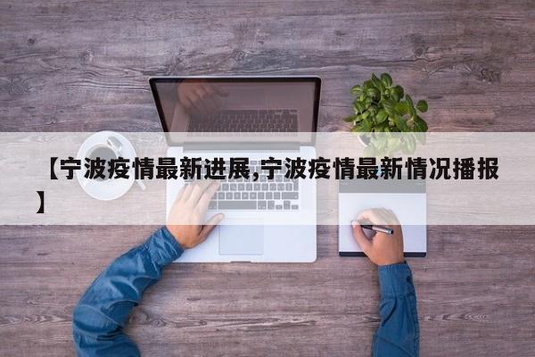 【宁波疫情最新进展,宁波疫情最新情况播报】