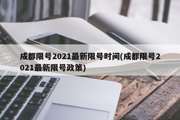 成都限号2021最新限号时间(成都限号2021最新限号政策)
