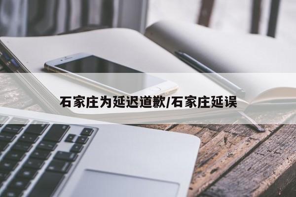 石家庄为延迟道歉/石家庄延误