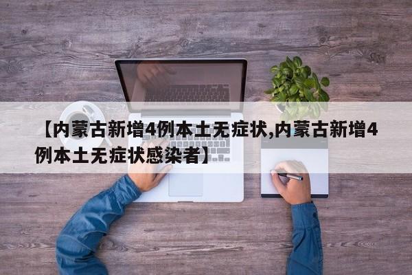 【内蒙古新增4例本土无症状,内蒙古新增4例本土无症状感染者】