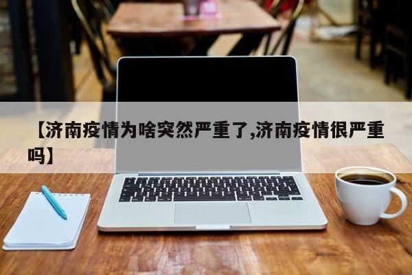 【济南疫情为啥突然严重了,济南疫情很严重吗】