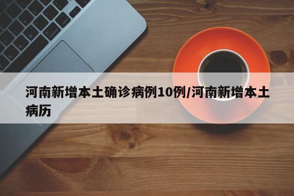河南新增本土确诊病例10例/河南新增本土病历