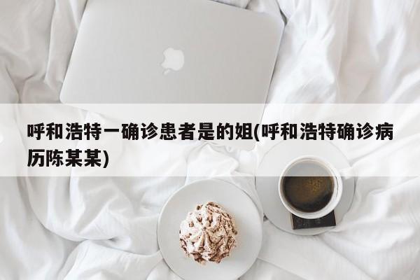 呼和浩特一确诊患者是的姐(呼和浩特确诊病历陈某某)