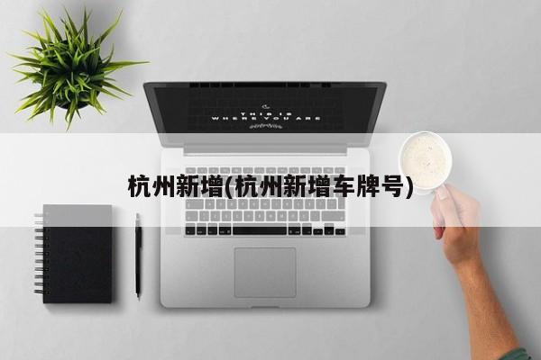 杭州新增(杭州新增车牌号)