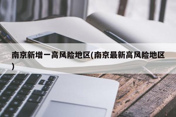 南京新增一高风险地区(南京最新高风险地区)