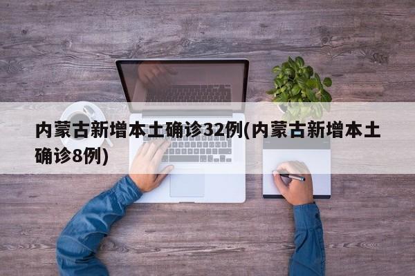 内蒙古新增本土确诊32例(内蒙古新增本土确诊8例)