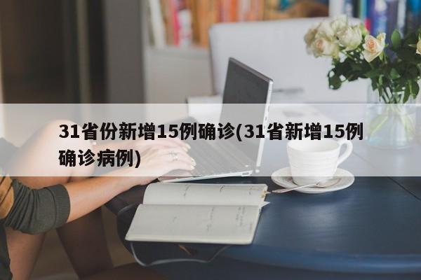 31省份新增15例确诊(31省新增15例确诊病例)