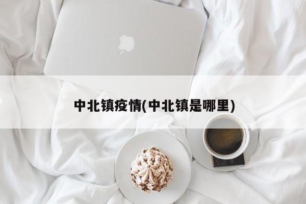中北镇疫情(中北镇是哪里)
